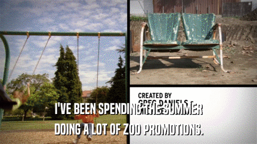 I'VE BEEN SPENDING THE SUMMER DOING A LOT OF ZOO PROMOTIONS. 