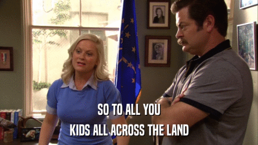 SO TO ALL YOU KIDS ALL ACROSS THE LAND 