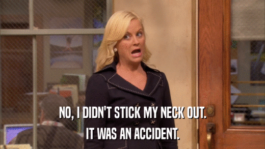 NO, I DIDN'T STICK MY NECK OUT. IT WAS AN ACCIDENT. 