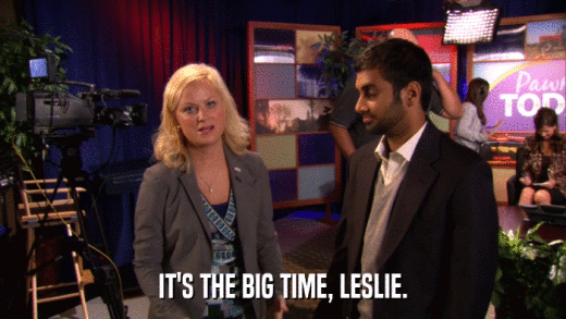 IT'S THE BIG TIME, LESLIE.  