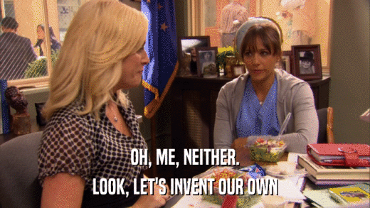 OH, ME, NEITHER. LOOK, LET'S INVENT OUR OWN 