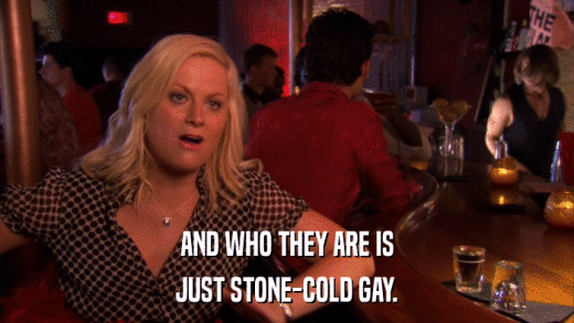 AND WHO THEY ARE IS JUST STONE-COLD GAY. 