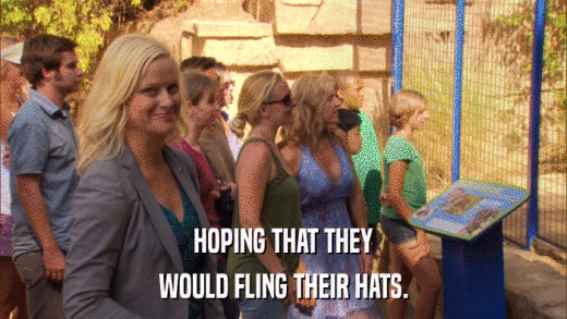 HOPING THAT THEY WOULD FLING THEIR HATS. 