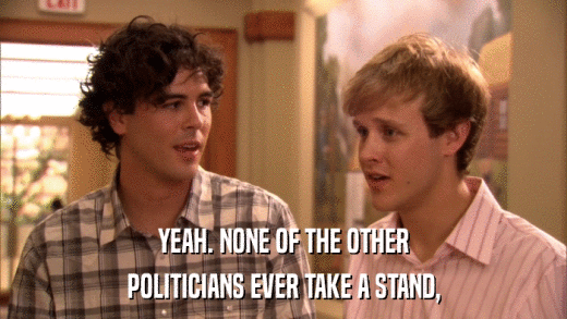 YEAH. NONE OF THE OTHER POLITICIANS EVER TAKE A STAND, 