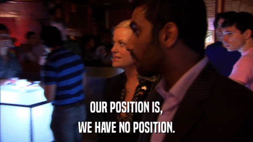 OUR POSITION IS, WE HAVE NO POSITION. 