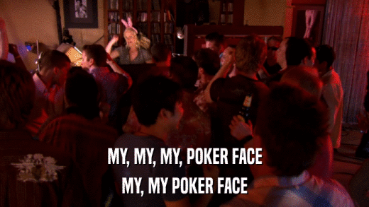 MY, MY, MY, POKER FACE MY, MY POKER FACE 