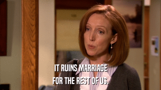 IT RUINS MARRIAGE FOR THE REST OF US. 