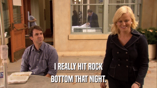 I REALLY HIT ROCK BOTTOM THAT NIGHT. 