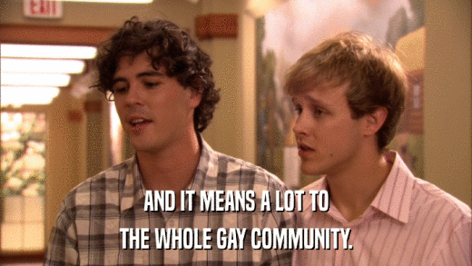 AND IT MEANS A LOT TO THE WHOLE GAY COMMUNITY. 