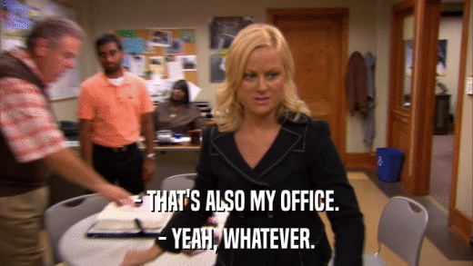 - THAT'S ALSO MY OFFICE. - YEAH, WHATEVER. 