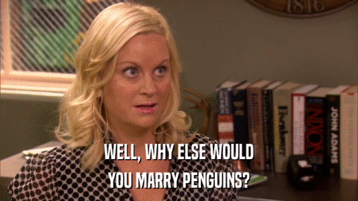 WELL, WHY ELSE WOULD YOU MARRY PENGUINS? 