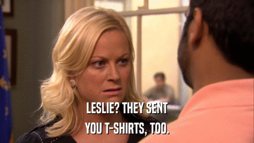 LESLIE? THEY SENT YOU T-SHIRTS, TOO. 