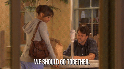 WE SHOULD GO TOGETHER.  