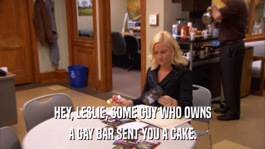 HEY, LESLIE, SOME GUY WHO OWNS A GAY BAR SENT YOU A CAKE. 