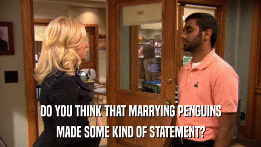 DO YOU THINK THAT MARRYING PENGUINS MADE SOME KIND OF STATEMENT? 