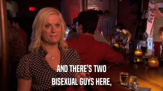 AND THERE'S TWO BISEXUAL GUYS HERE, 