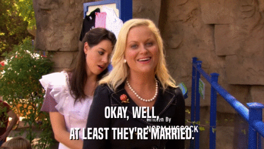 OKAY, WELL, AT LEAST THEY'RE MARRIED. 
