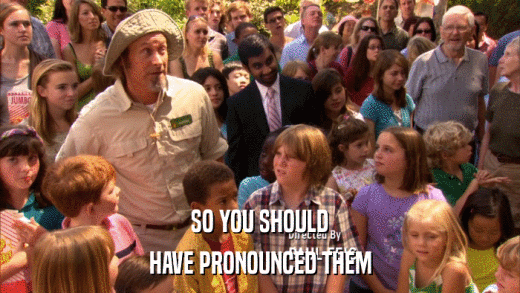 SO YOU SHOULD HAVE PRONOUNCED THEM 