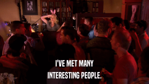 I'VE MET MANY INTERESTING PEOPLE. 