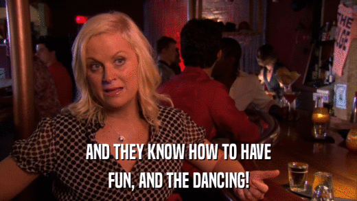 AND THEY KNOW HOW TO HAVE FUN, AND THE DANCING! 