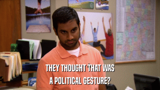 THEY THOUGHT THAT WAS A POLITICAL GESTURE? 