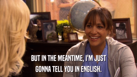 BUT IN THE MEANTIME, I'M JUST GONNA TELL YOU IN ENGLISH. 