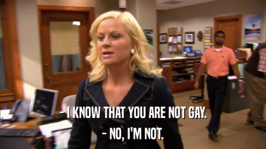 - I KNOW THAT YOU ARE NOT GAY. - NO, I'M NOT. 