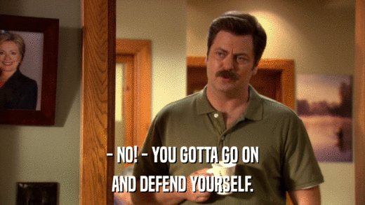 - NO! - YOU GOTTA GO ON AND DEFEND YOURSELF. 