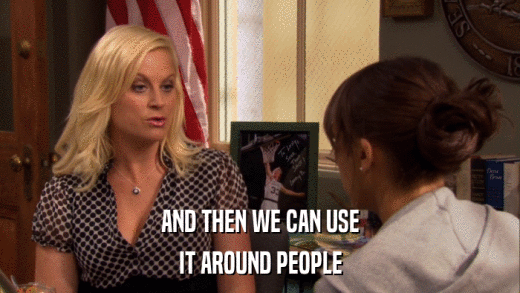 AND THEN WE CAN USE IT AROUND PEOPLE 