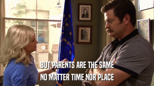 BUT PARENTS ARE THE SAME NO MATTER TIME NOR PLACE 