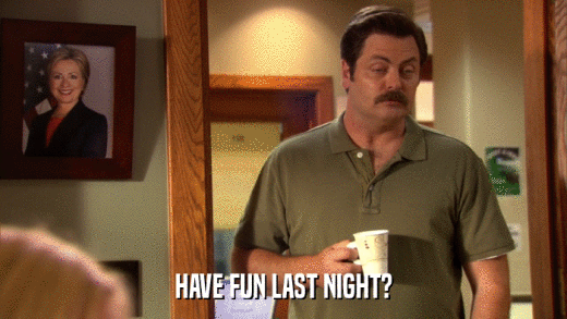 HAVE FUN LAST NIGHT?  
