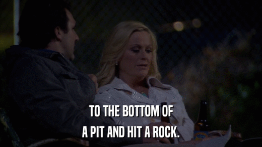 TO THE BOTTOM OF A PIT AND HIT A ROCK. 