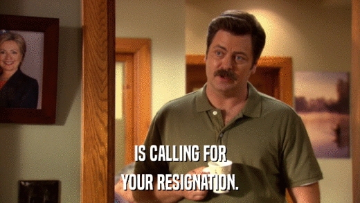IS CALLING FOR YOUR RESIGNATION. 