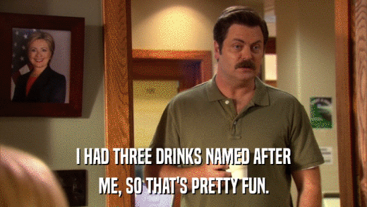 I HAD THREE DRINKS NAMED AFTER ME, SO THAT'S PRETTY FUN. 