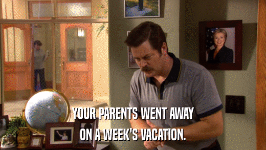 YOUR PARENTS WENT AWAY ON A WEEK'S VACATION. 