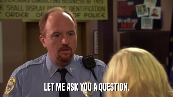LET ME ASK YOU A QUESTION.  