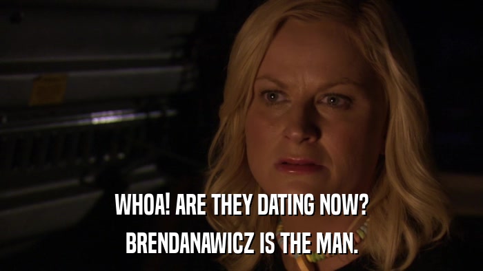 WHOA! ARE THEY DATING NOW? BRENDANAWICZ IS THE MAN. 