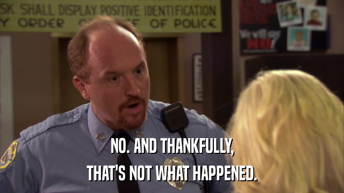 NO. AND THANKFULLY, THAT'S NOT WHAT HAPPENED. 