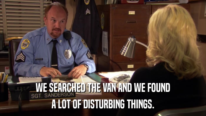 WE SEARCHED THE VAN AND WE FOUND A LOT OF DISTURBING THINGS. 