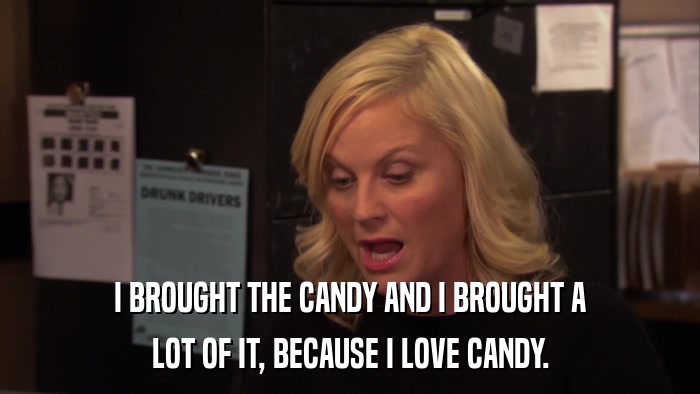 I BROUGHT THE CANDY AND I BROUGHT A LOT OF IT, BECAUSE I LOVE CANDY. 