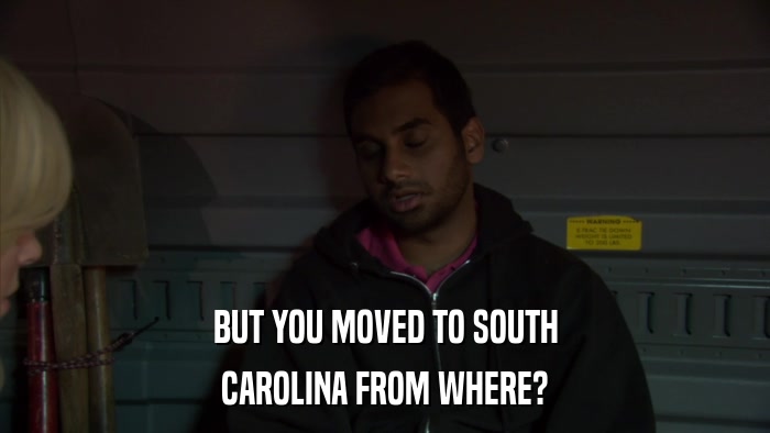 BUT YOU MOVED TO SOUTH CAROLINA FROM WHERE? 