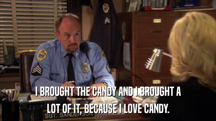 I BROUGHT THE CANDY AND I BROUGHT A LOT OF IT, BECAUSE I LOVE CANDY. 