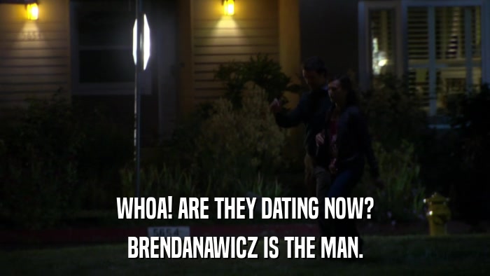 WHOA! ARE THEY DATING NOW? BRENDANAWICZ IS THE MAN. 