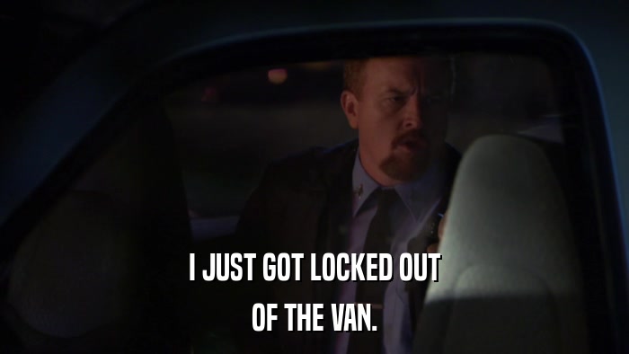 I JUST GOT LOCKED OUT OF THE VAN. 