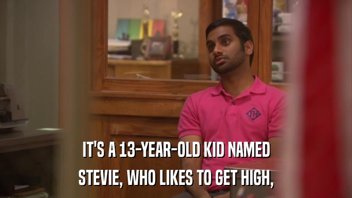 IT'S A 13-YEAR-OLD KID NAMED STEVIE, WHO LIKES TO GET HIGH, 