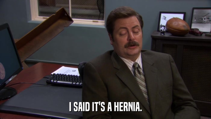 I SAID IT'S A HERNIA.  