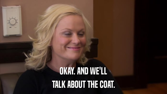OKAY. AND WE'LL TALK ABOUT THE COAT. 