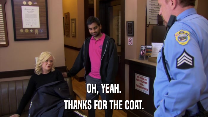 OH, YEAH. THANKS FOR THE COAT. 