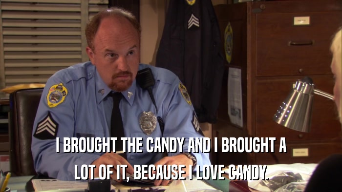 I BROUGHT THE CANDY AND I BROUGHT A LOT OF IT, BECAUSE I LOVE CANDY. 
