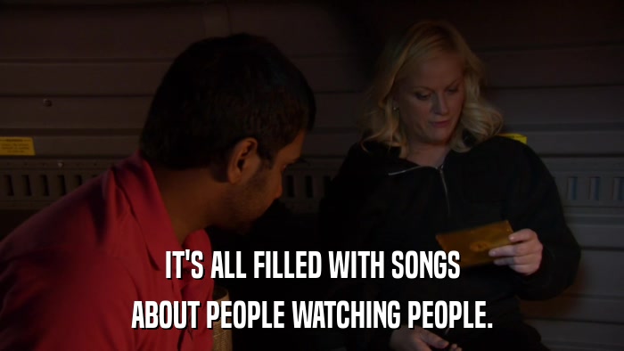 IT'S ALL FILLED WITH SONGS ABOUT PEOPLE WATCHING PEOPLE. 